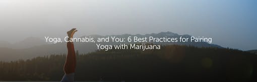 Yoga, Cannabis, and You: 6 Best Practices for Pairing Yoga with Marijuana