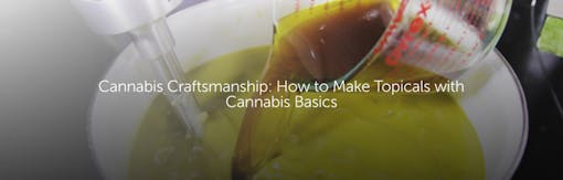 Cannabis Craftsmanship: How to Make Topicals with Cannabis Basics