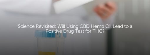 Science Revisited: Will Using CBD Hemp Oil Result in a Positive Drug Test for THC?