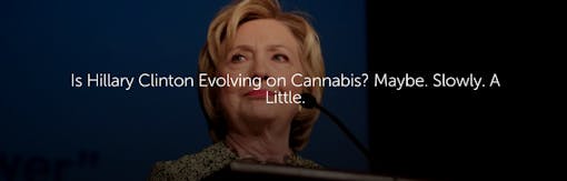 Is Hillary Clinton Evolving on Cannabis? Maybe. Slowly. A Little.