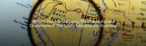When's Nevada Debuting Medical Marijuana Dispensaries? The Leafly Legalization Roundup