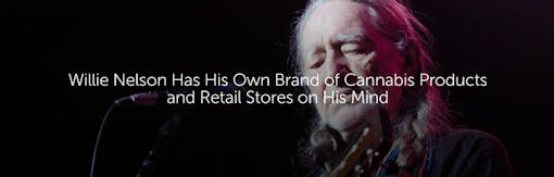 Willie Nelson Has His Own Brand of Cannabis Products and Retail Stores on His Mind