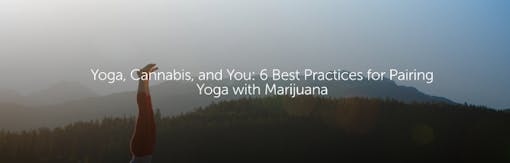 Yoga, Cannabis, and You: 6 Best Practices for Pairing Yoga with Marijuana