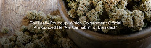 The Leafly Roundup: Which Government Official Announced He "Ate Cannabis" for Breakfast?