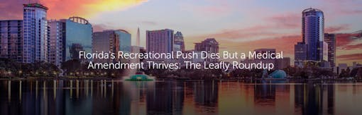 Florida's Recreational Push Dies But a Medical Amendment Thrives: The Leafly Roundup