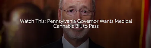Watch This: Pennsylvania Governor Wants Medical Cannabis Bill to Pass