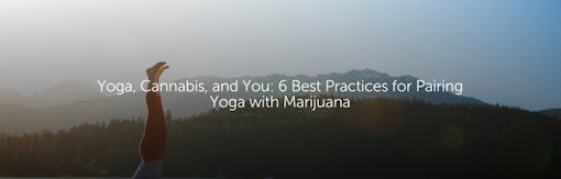 Yoga, Cannabis, and You: 6 Best Practices for Pairing Yoga with Marijuana