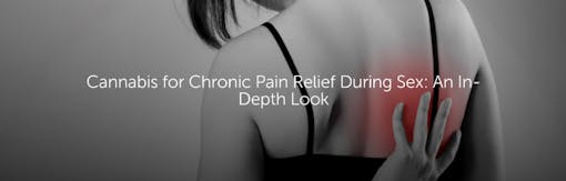 Cannabis for Chronic Pain Relief During Sex: An In-Depth Look