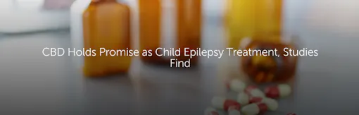 CBD Holds Promise as Child Epilepsy Treatment, Studies Find
