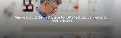 https://www.leafly.com/news/headlines/maine-could-be-first-state-to-ok-medical-cannabis-to-treat-addict