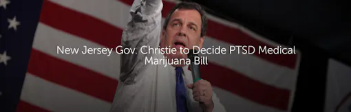 New Jersey Gov. Christie to Decide PTSD Medical Marijuana Bill
