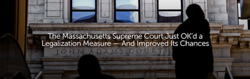 The Massachusetts Supreme Court Just OK’d a Legalization Measure — And Improved Its Chances