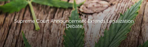 Supreme Court Announcement Extends Legalization Debate