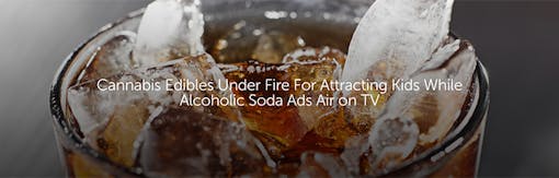 Cannabis Edibles Under Fire For Attracting Kids While Alcoholic Soda Ads Air on TV