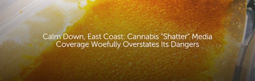Calm Down, East Coast: Cannabis “Shatter” Media Coverage Woefully Overstates Its Dangers