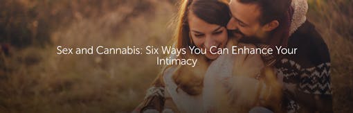 Sex and Cannabis: Six Ways You Can Enhance Your Intimacy