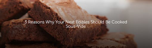 3 Reasons Why Your Next Edibles Should Be Cooked Sous-Vide