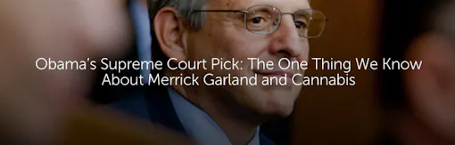 Obama’s Supreme Court Pick: The One Thing We Know About Merrick Garland and Cannabis