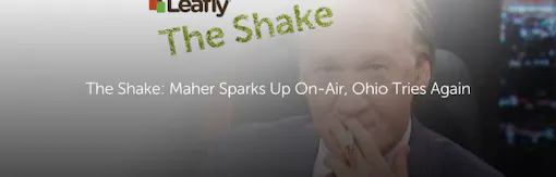 The Shake: Maher Sparks Up On-Air, Ohio Tries Again