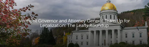 Vermont Governor and Attorney General Team Up for Legalization: The Leafly Roundup