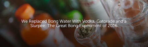 We Replaced Bong Water With Vodka, Gatorade, and a Slurpee: The Great Bong Experiment of 2016