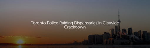 Toronto Police Raiding Dispensaries in Citywide Crackdown