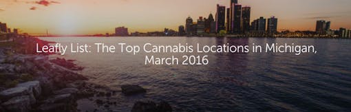 Leafly List: The Top Cannabis Locations in Michigan, March 2016