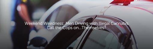 Weekend Weirdness: Men Driving with Illegal Cannabis Call the Cops on...Themselves?