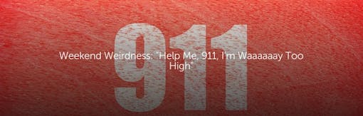 Weekend Weirdness: "Help Me, 911, I'm Waaaaaay Too High"