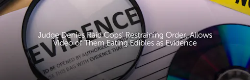 Judge Denies Raid Cops' Restraining Order, Allows Video of Them Eating Edibles as Evidence