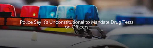 Police Say It's Unconstitutional to Mandate Drug Tests on Officers